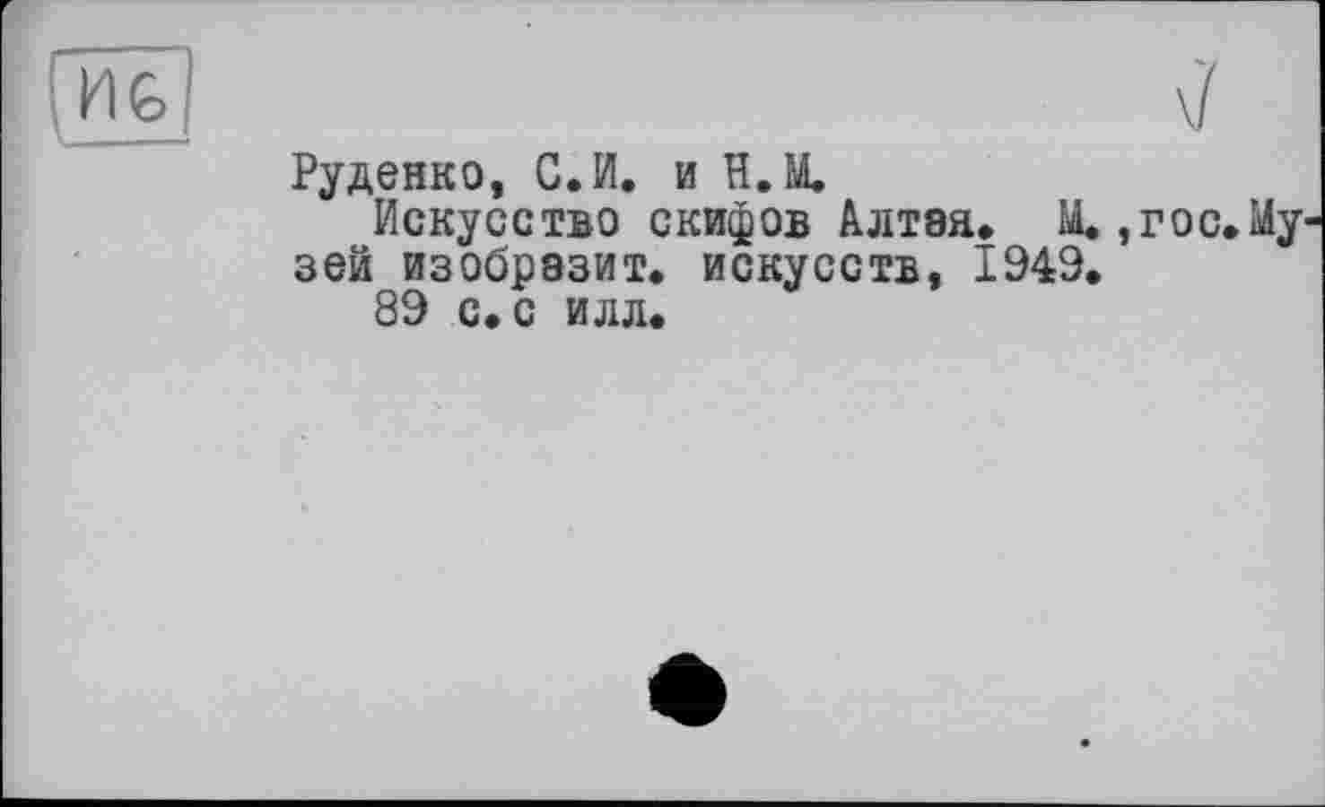 ﻿Руденко, С. И. и НЛ
Искусство скифов Алтая. Щ зей изобразит, искусств, 1949.
89 с. с илл.